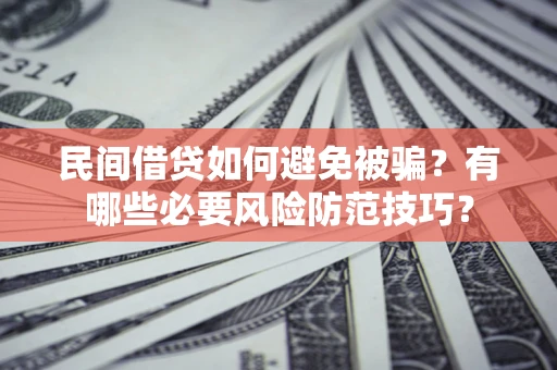 济南民间借贷如何避免被骗？有哪些必要风险防范技巧？