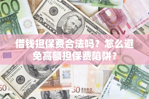 济南借钱担保费合法吗？怎么避免高额担保费陷阱？