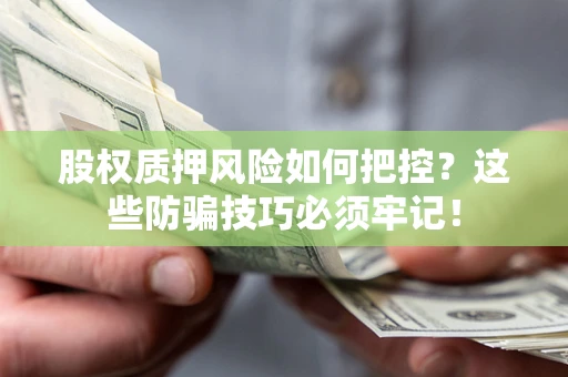 济南股权质押风险如何把控？这些防骗技巧必须牢记！