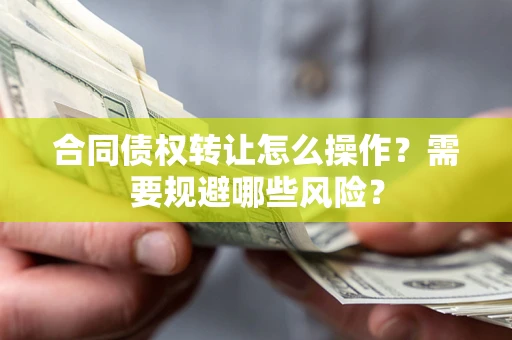 济南合同债权转让怎么操作？需要规避哪些风险？