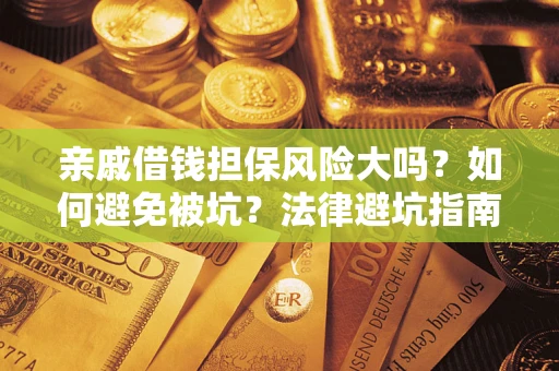 济南亲戚借钱担保风险大吗？如何避免被坑？法律避坑指南