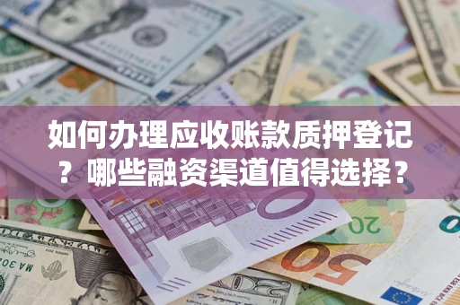 济南如何办理应收账款质押登记？哪些融资渠道值得选择？