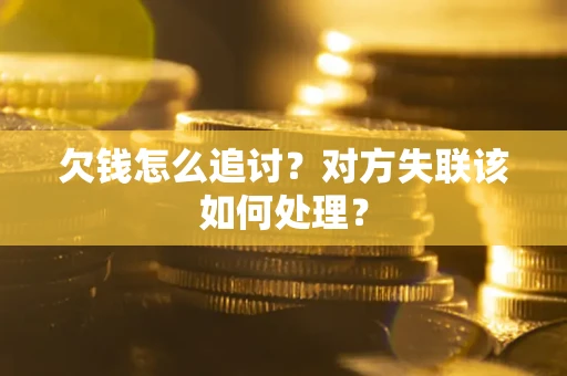 济南欠钱怎么追讨？对方失联该如何处理？