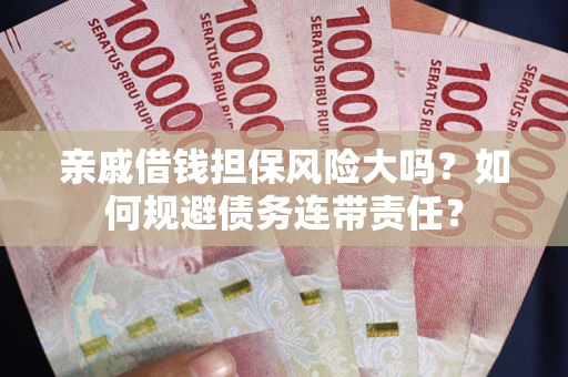 济南亲戚借钱担保风险大吗？如何规避债务连带责任？