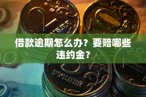 济南借款逾期怎么办？要赔哪些违约金？