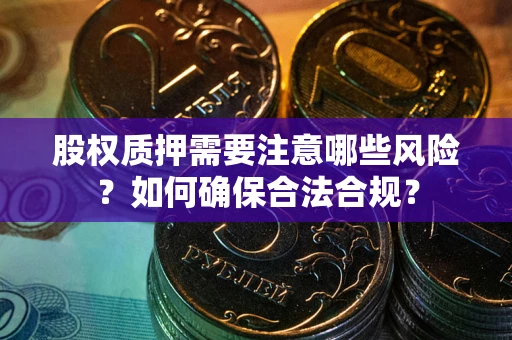 济南股权质押需要注意哪些风险？如何确保合法合规？