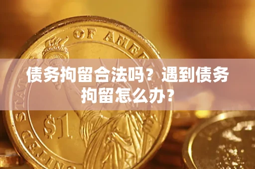 济南债务拘留合法吗？遇到债务拘留怎么办？