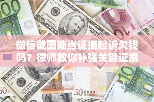 济南微信截图能当证据起诉欠钱吗？律师教你补强关键证据