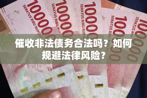 济南催收非法债务合法吗？如何规避法律风险？