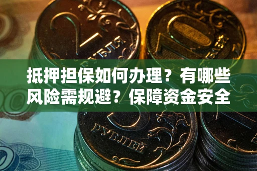 济南抵押担保如何办理？有哪些风险需规避？保障资金安全