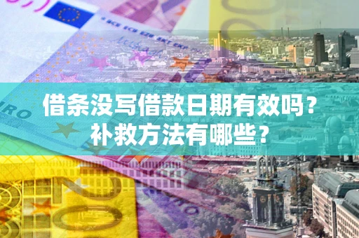 济南借条没写借款日期有效吗?补救方法有哪些? 济南借条没写借款日期有效吗?补救方法有哪些?
