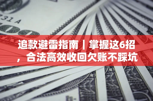 济南追款避雷指南｜掌握这6招，合法高效收回欠账不踩坑