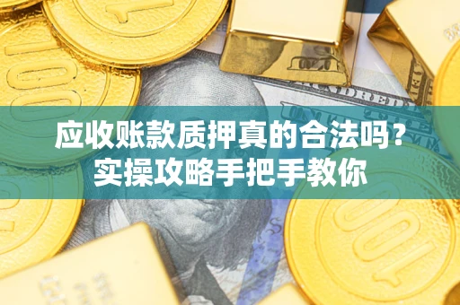 济南应收账款质押真的合法吗？实操攻略手把手教你