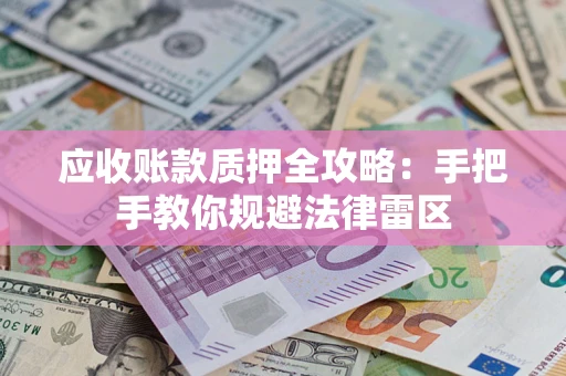 济南应收账款质押全攻略：手把手教你规避法律雷区