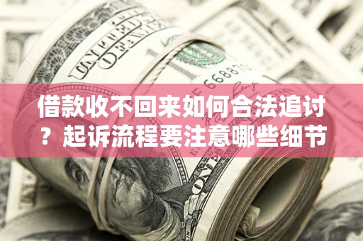 济南借款收不回来如何合法追讨？起诉流程要注意哪些细节？