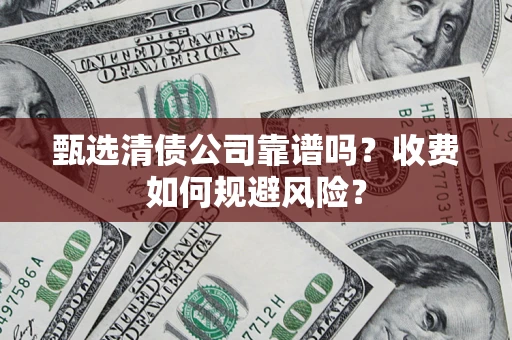 济南甄选清债公司靠谱吗？收费如何规避风险？