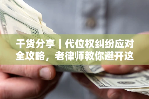 济南干货分享｜代位权纠纷应对全攻略，老律师教你避开这5大雷区
