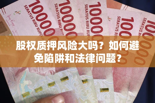 济南股权质押风险大吗？如何避免陷阱和法律问题？