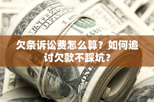 济南欠条诉讼费怎么算？如何追讨欠款不踩坑？