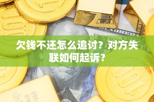 济南欠钱不还怎么追讨？对方失联如何起诉？