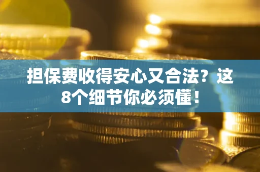 济南担保费收得安心又合法？这8个细节你必须懂！