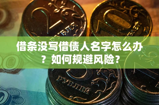 济南借条没写借债人名字怎么办？如何规避风险？