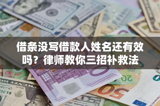 济南借条没写借款人姓名还有效吗？律师教你三招补救法