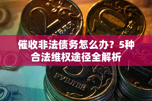 济南催收非法债务怎么办？5种合法维权途径全解析