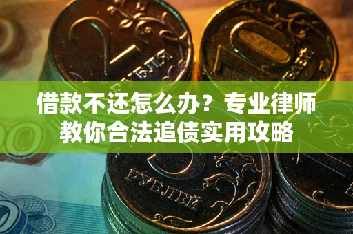 济南借款不还怎么办？专业律师教你合法追债实用攻略