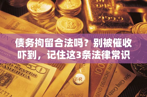 济南债务拘留合法吗?别被催收吓到,记住这3条法律常识 济南债务拘留合法吗?别被催收吓到,记住这3条法律常识