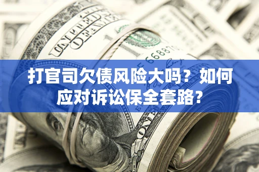 济南打官司欠债风险大吗？如何应对诉讼保全套路？