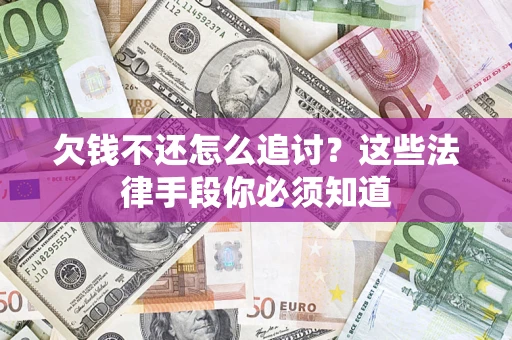 济南欠钱不还怎么追讨？这些法律手段你必须知道