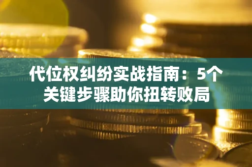 济南代位权纠纷实战指南：5个关键步骤助你扭转败局