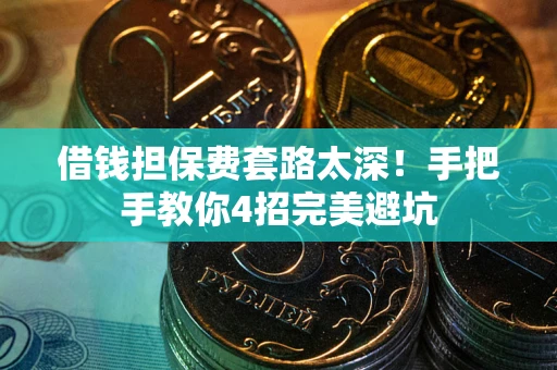 济南借钱担保费套路太深！手把手教你4招完美避坑