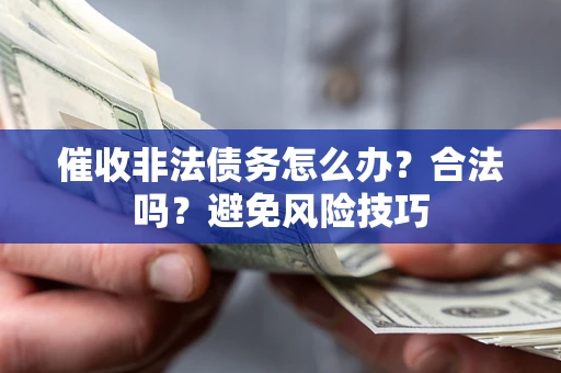 济南催收非法债务怎么办？合法吗？避免风险技巧
