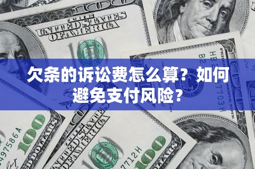 济南欠条的诉讼费怎么算？如何避免支付风险？