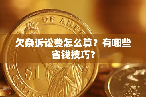 济南欠条诉讼费怎么算？有哪些省钱技巧？