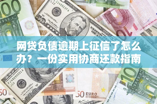 济南网贷负债逾期上征信了怎么办？一份实用协商还款指南请收好