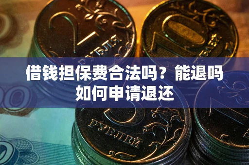 济南借钱担保费合法吗？能退吗如何申请退还