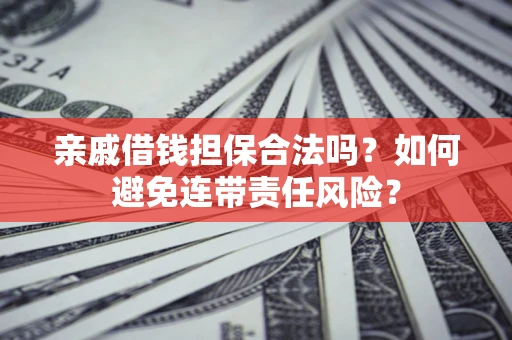 济南亲戚借钱担保合法吗？如何避免连带责任风险？