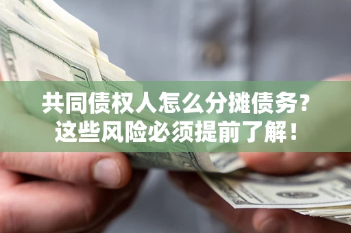 济南共同债权人怎么分摊债务？这些风险必须提前了解！