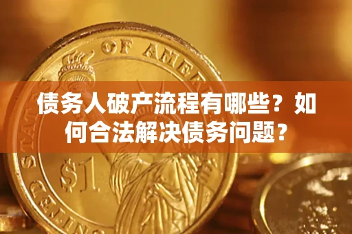 济南债务人破产流程有哪些？如何合法解决债务问题？