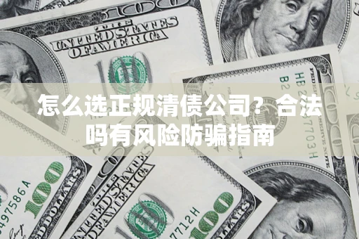 济南怎么选正规清债公司？合法吗有风险防骗指南
