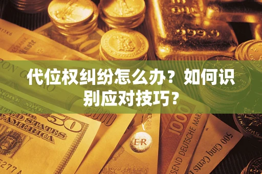 济南代位权纠纷怎么办？如何识别应对技巧？