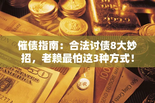 济南催债指南：合法讨债8大妙招，老赖最怕这3种方式！