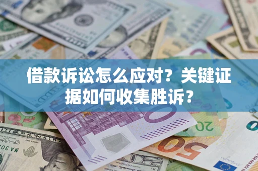 济南借款诉讼怎么应对？关键证据如何收集胜诉？
