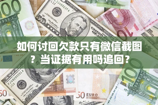 济南如何讨回欠款只有微信截图？当证据有用吗追回？