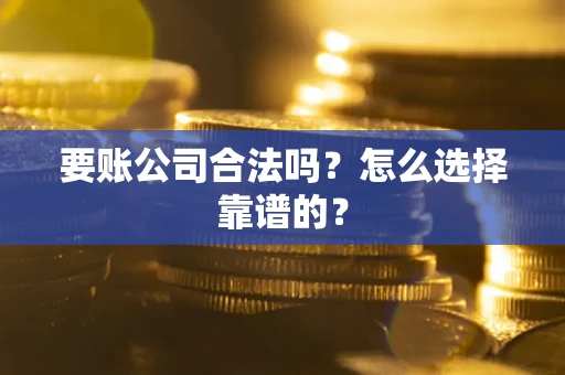 济南要账公司合法吗？怎么选择靠谱的？