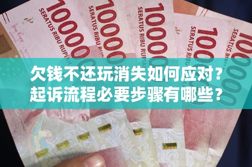 济南欠钱不还玩消失如何应对？起诉流程必要步骤有哪些？