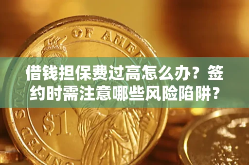 济南借钱担保费过高怎么办？签约时需注意哪些风险陷阱？